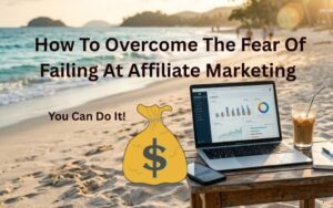 how to overcome the fear of failure at affiliate marketing